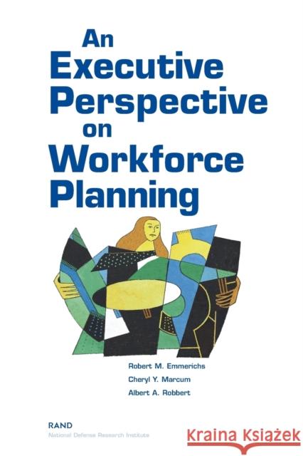 An Executive Perspective on Workforce Planning Robert M. Emmerichs Cheryl Y. Marcum Albert A. Robbert 9780833034533