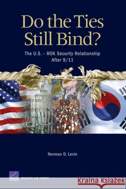 Do the Ties Still Bind?: The U.S. Rok Security Relationship After 9/11 Levin, Norman D. 9780833035127 RAND Corporation