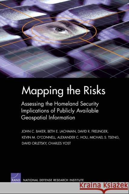 Mapping the Risks : Assessing Homeland Security Implications of Publicly Available Geospatial Information John C. Baker 9780833035479 RAND Corporation