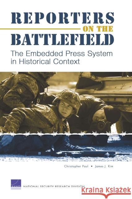 Reporters on the Battlefield: The Embedded Press System in Historical Context Paul, Christopher 9780833036544