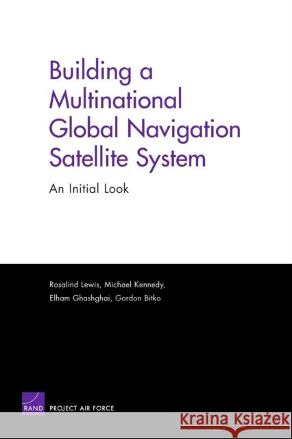 Building a Multinational Global Navigation Satellite System: An Initial Look Lewis, Rosalind 9780833037350 RAND Corporation
