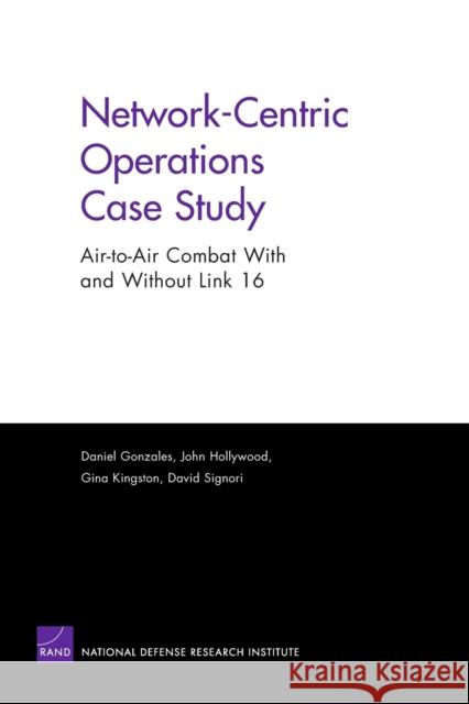 Network-centric Operations Case Study : Air-to-air Combat with and without Link 16 Dan Gonzales Daniel Gonzales 9780833037763