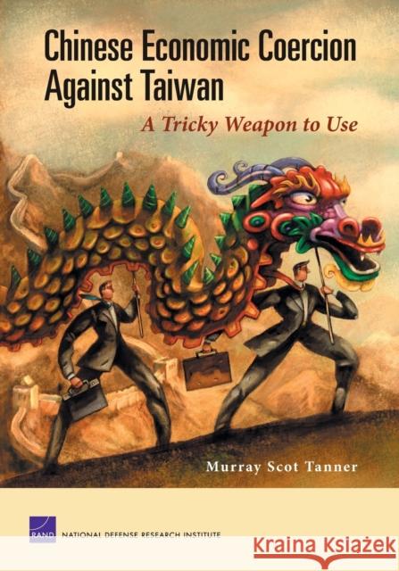 Chinese Economic Coercion Against Taiwan : A Tricky Weapon to Use Murray Scott Tanner 9780833039699