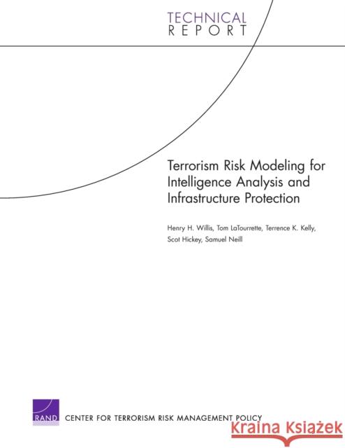 Terrorism Risk Modeling for Intelligence Analysis and Infrastructure Protection Henry H. Willis Tom LaTourrette Terrence K. Kelly 9780833039743