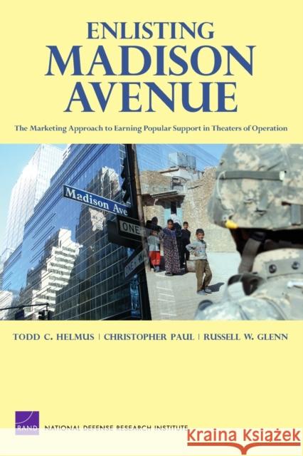 Enlisting Madison Avenue: The Marketing Approach to Earning Popular Support in Theaters of Operation Helmus, Todd C. 9780833041562