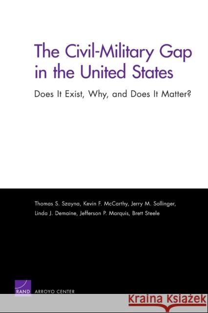The Civil-Military Gap in the United States: Does It Exist, Why, and Does It Matter? Szayna, Thomas S. 9780833041579