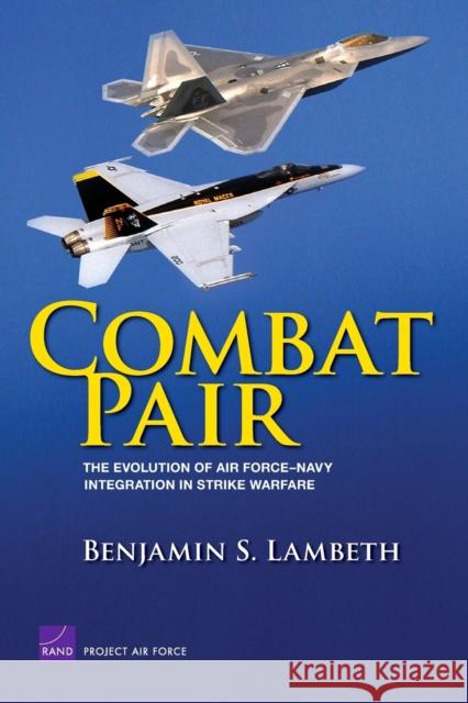 Combat Pair: The Evolution of Air Force-Navy Integration in Strike Warfare Lambeth, Benjamin S. 9780833042095 RAND Corporation