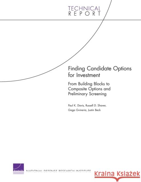 Finding Candidate Options for Investment : From Building Blocks to Composite Options and Preliminary Screening Paul K. Davis Russell D. Shaver Gaga Gvineria 9780833042194 RAND Corporation