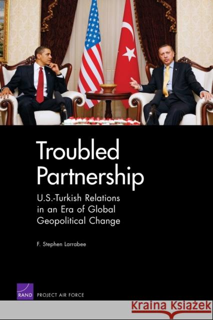 Troubled Partnership: U.S.-Turkish Relations in an Era of Global Geopological Change Larrabee, F. Stephen 9780833047564