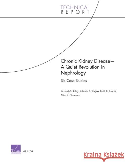 Chronic Kidney Disease: A Quiet Revolution in Nephrology: Six Case Studies Rettig, Richard 9780833049728 RAND Corporation