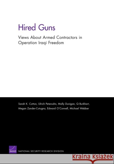 Hired Guns : Views About Armed Contractors in Operation Iraqi Freedom Sarah K. Cotton Ulrich Petersohn Molly Dunigan 9780833049827