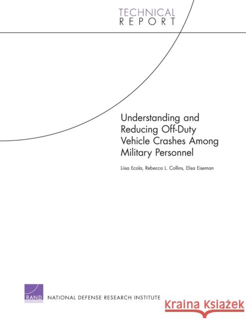 Understanding and Reducing Off-Duty Vehicle Crashes Among Military Personnel Ecola, Liisa 9780833050212 RAND Corporation