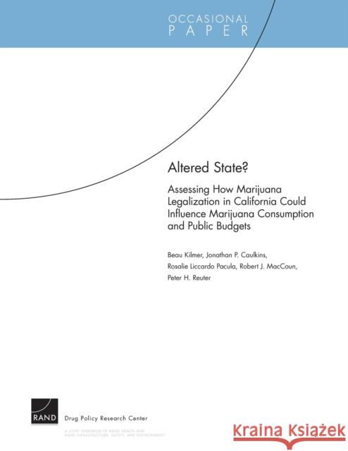 Altered State? Assessing How Marijuana Legalization in California Could Influence Marijuana Consumption and Public Budgets Kilmer, Beau 9780833050342 RAND Corporation