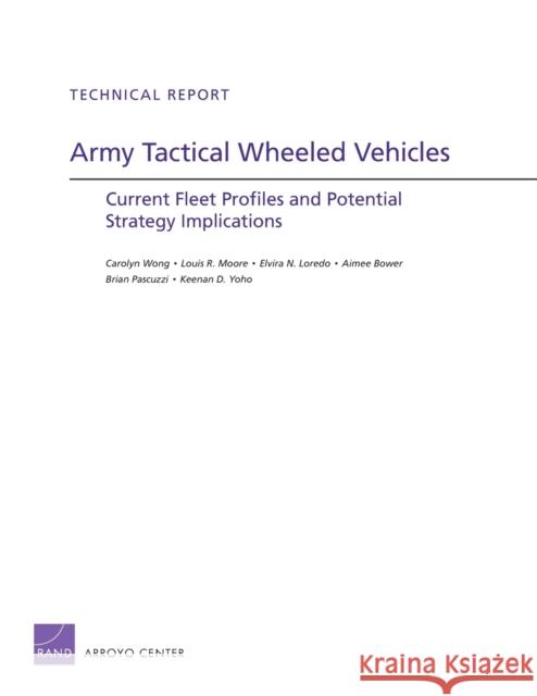 Army Tactical Wheeled Vehicles: Current Fleet Profiles and Potential Strategy Implications Wong, Carolyn 9780833050939