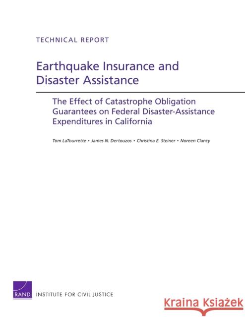Earthquake Insurance and Disaster Assistance : The Effect of Catastrophe Obligation Guarantees on Federal Disaster-Assistance Expenditures in California Tom LaTourrette James N. Dertouzos Christina Steiner 9780833050953 RAND Corporation