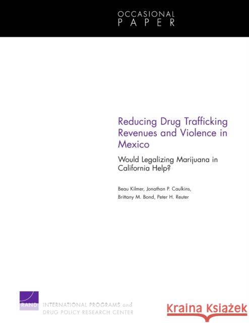 Reducing Drug Trafficking Revenues and Violence in Mexico: Would Legalizing Marijuana in California Help? Kilmer, Beau 9780833051073 RAND Corporation