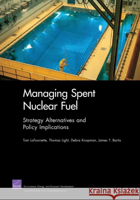 Managing Spent Nuclear Fuel: Strategy Alternatives and Policy Implications Latourrette, Tom 9780833051080 RAND Corporation