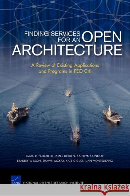 Finding Services for an Open Architecture: A Review of Existing Applications and Programs in PEO C4I Porche, Isaac R., III 9780833051660