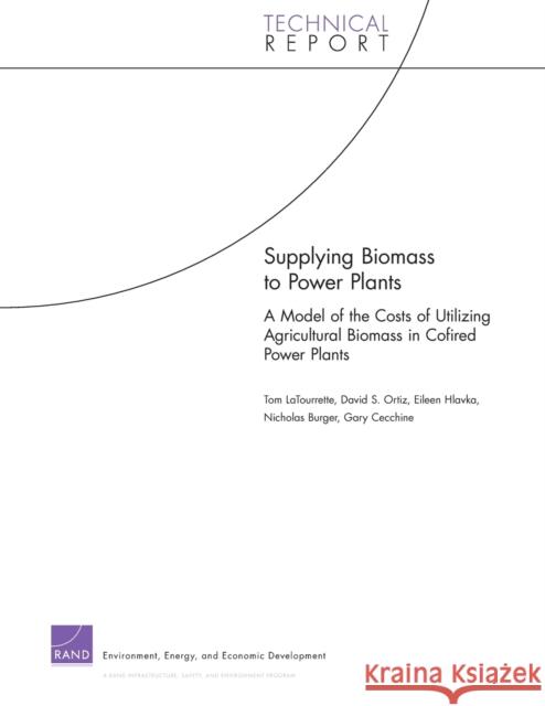 Supplying Biomass to Power Plants: A Model of the Costs of Utilizing Agricultural Biomass in Cofired Power Plants Latourrette, Tom 9780833052186