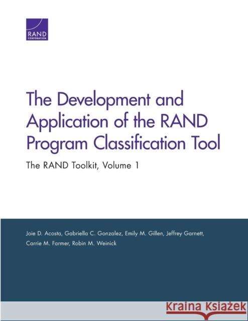 The Development and Application of the RAND Program Classification Tool : The RAND Toolkit, Volume 1 Joie D. Acosta Gabriella C. Gonzalez Emily M. Gillen 9780833059420