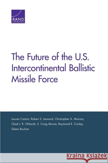 The Future of the U.S. Intercontinental Ballistic Missile Force Lauren Caston Robert S. Leonard Christopher A. Mouton 9780833076236