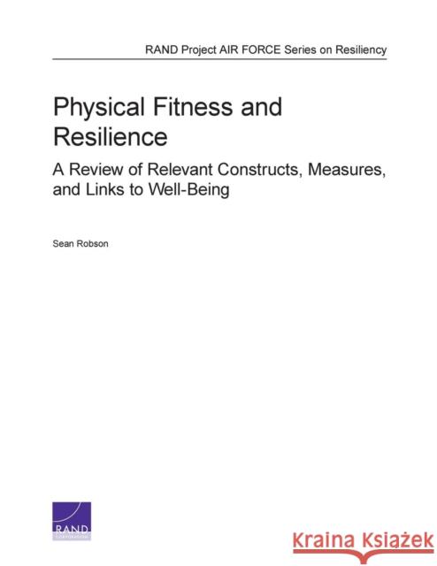 Physical Fitness and Resilience: A Review of Relevant Constructs, Measures, and Links to Well-Being Robson, Sean 9780833079954
