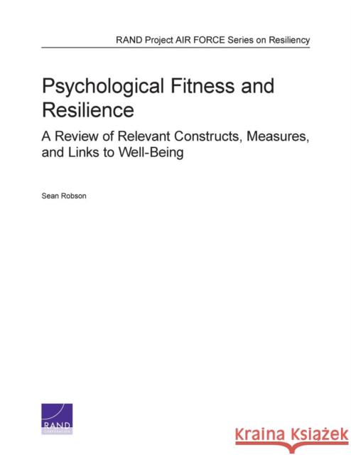 Psychological Fitness and Resilience: A Review of Relevant Constructs, Measures, and Links to Well-Being Robson, Sean 9780833080769