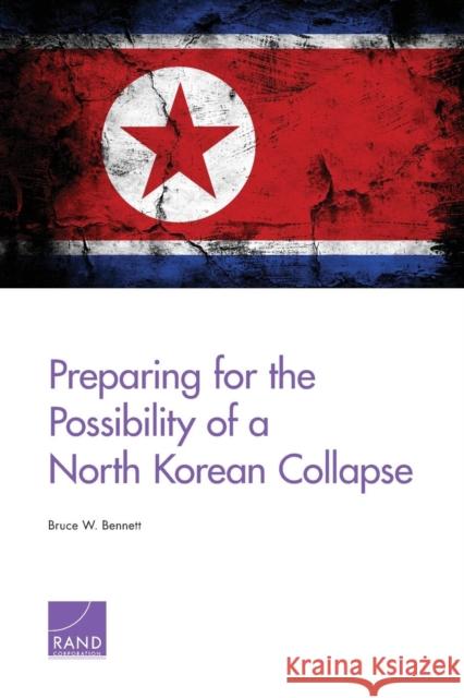 Preparing for the Possibility of a North Korean Collapse Bruce W. Bennett 9780833081728 RAND Corporation