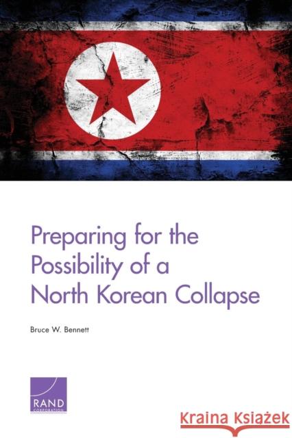 Preparing for the Possibility of a North Korean Collapse Bruce W. Bennett 9780833081728