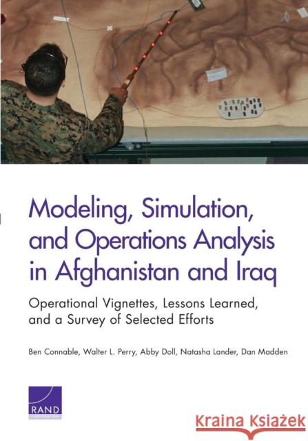 Modeling, Simulation, and Operations Analysis in Afghanistan and Iraq: Operational Vignettes, Lessons Learned, and a Survey of Selected Efforts Connable, Ben 9780833082114 RAND Corporation