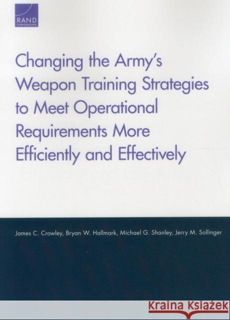 Changing the Army's Weapon Training Strategies to Meet Operational Requirements More Efficiently and Effectively James C. Crowley Bryan W. Hallmark Michael G. Shanley 9780833082619 RAND Corporation