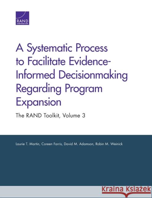 A Systematic Process to Facilitate Evidence-Informed Decisionmaking Regarding Program Expansion : The RAND Toolkit, Volume 3 Laurie T. Martin Coreen Farris David M. Adamson 9780833084170