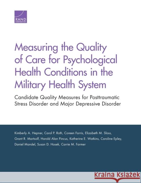 Measuring the Quality of Care for Psychological Health Conditions in the Military Health System: Candidate Quality Measures for Posttraumatic Stress D Kimberly A. Hepner Carol P. Roth Coreen Farris 9780833086563