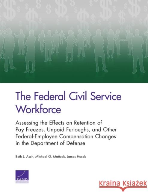 The Federal Civil Service Workforce: Assessing the Effects on Retention of Pay Freezes, Unpaid Furloughs, and Other Federal-Employee Compensation Chan Beth J. Asch Michael G. Mattock James Hosek 9780833086853 RAND Corporation