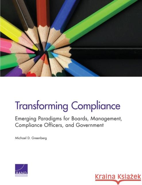 Transforming Compliance: Emerging Paradigms for Boards, Management, Compliance Officers, and Government Michael D. Greenberg 9780833087676 RAND Corporation