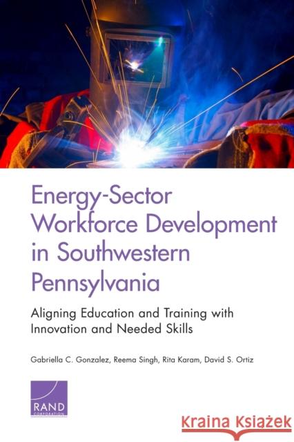 Energy-Sector Workforce Development in Southwestern Pennsylvania: Aligning Education and Training with Innovation and Needed Skills Gonzalez, Gabriella C. 9780833088109 RAND Corporation