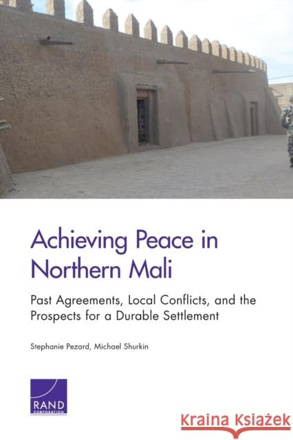 Achieving Peace in Northern Mali: Past Agreements, Local Conflicts, and the Prospects for a Durable Settlement Stephanie Pezard Michael Shurkin 9780833088239