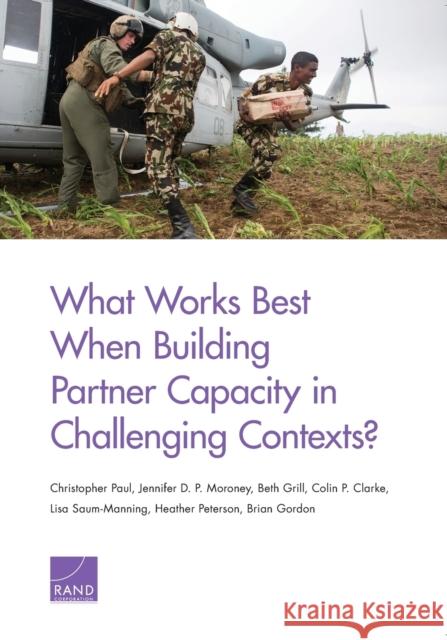What Works Best When Building Partner Capacity in Challenging Contexts? Beth Grill Colin P. Clarke Lisa Saum-Manning 9780833088710 RAND Corporation