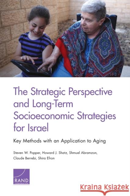 The Strategic Perspective and Long-Term Socioeconomic Strategies for Israel: Key Methods with an Application to Aging Steven W. Popper Howard J. Shatz Shmuel Abramzon 9780833090737