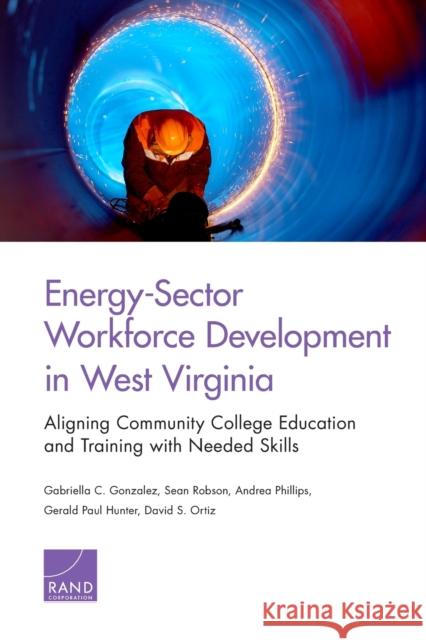 Energy-Sector Workforce Development in West Virginia: Aligning Community College Education and Training with Needed Skills Gabriella C. Gonzalez Sean Robson Andrea Phillips 9780833090867