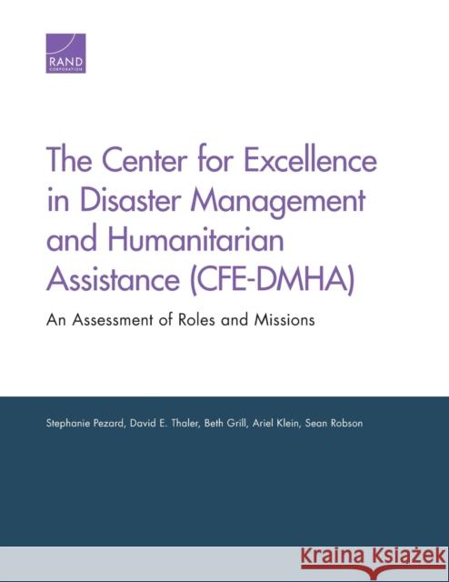 The Center for Excellence in Disaster Management and Humanitarian Assistance (CFE-DMHA): An Assessment of Roles and Missions Pezard, Stephanie 9780833092182 RAND Corporation