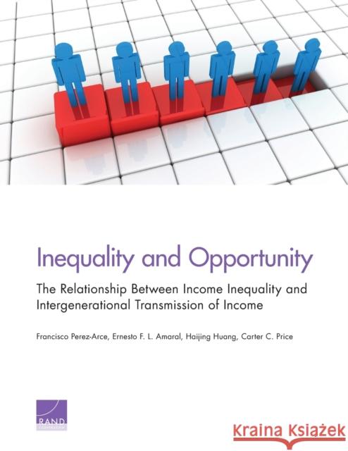 Inequality and Opportunity: The Relationship Between Income Inequality and Intergenerational Transmission of Income Francisco Perez-Arce Ernesto F. Amaral Haijing Huang 9780833094889
