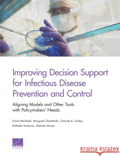 Improving Decision Support for Infectious Disease Prevention and Control: Aligning Models and Other Tools with Policymakers' Needs David Manheim Margaret Chamberlin Osonde A. Osoba 9780833095503