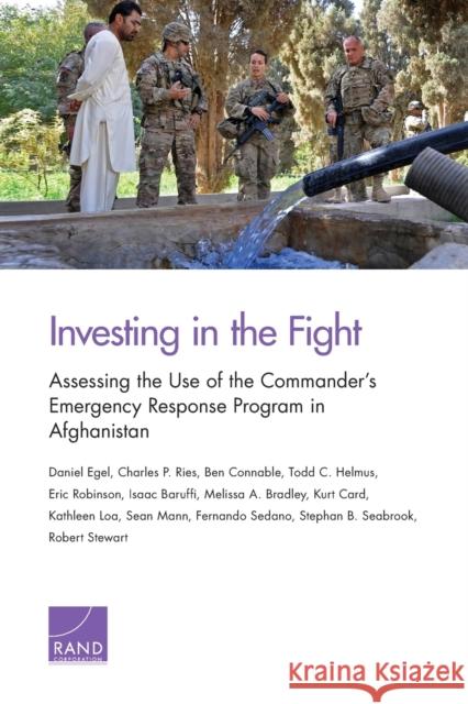 Investing in the Fight: Assessing the Use of the Commander's Emergency Response Program in Afghanistan Daniel Egel Charles P. Ries Ben Connable 9780833096692