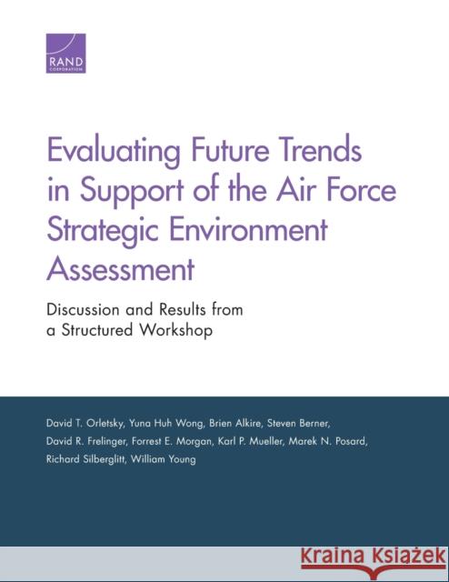 Evaluating Future Trends in Support of the Air Force Strategic Environment Assessment: Discussion and Results from a Structured Workshop David T. Orletsky Yuna Huh Wong Brien Alkire 9780833096982 RAND Corporation