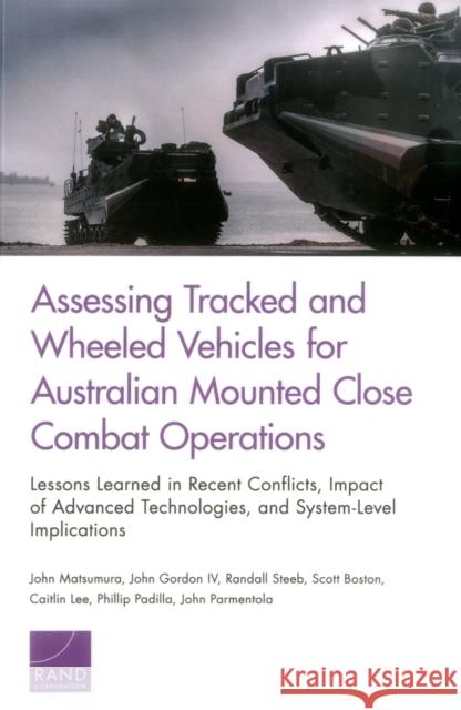Assessing Tracked and Wheeled Vehicles for Australian Mounted Close Combat Operations: Lessons Learned in Recent Conflicts, Impact of Advanced Technol John Matsumura John Gordon Randall Steeb 9780833097439 RAND Corporation