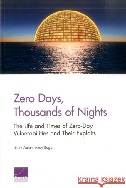 Zero Days, Thousands of Nights: The Life and Times of Zero-Day Vulnerabilities and Their Exploits Lillian Ablon Andy Bogart 9780833097613 RAND Corporation