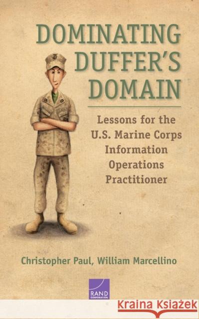 Dominating Duffer's Domain: Lessons for the U.S. Marine Corps Information Operations Practitioner Christopher Paul William Marcellino 9780833097897 RAND Corporation