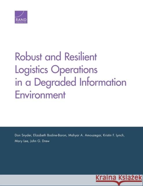 Robust and Resilient Logistics Operations in a Degraded Information Environment Don Snyder Elizabeth Bodine-Baron Mahyar A. Amouzegar 9780833098306