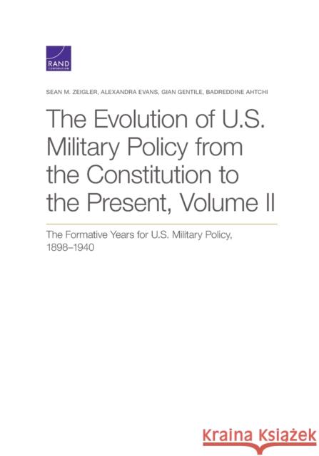 The Evolution of U.S. Military Policy from the Constitution to the Present: The Formative Years for U.S. Military Policy, 1898-1940, Volume II Zeigler, Sean M. 9780833098498 RAND Corporation